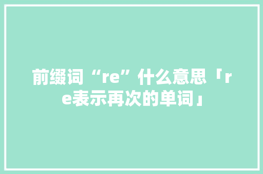 前缀词“re”什么意思「re表示再次的单词」 前缀词“re”什么意思「re表示再次的单词」 百度SEO
