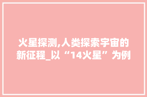 火星探测,人类探索宇宙的新征程_以“14火星”为例 必应SEO