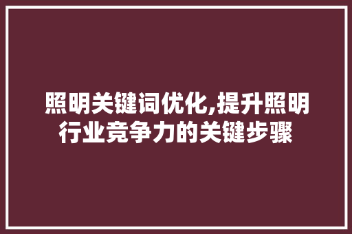 照明关键词优化,提升照明行业竞争力的关键步骤 未命名