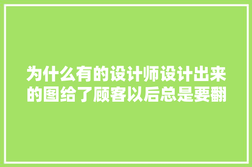 为什么有的设计师设计出来的图给了顾客以后总是要翻来覆去的修改「为什么企业需要改变法人」 搜狗SEO 为什么有的设计师设计出来的图给了顾客以后总是要翻来覆去的修改「为什么企业需要改变法人」 为什么有的设计师设计出来的图给了顾客以后总是要翻来覆去的修改「为什么企业需要改变法人」 搜狗SEO