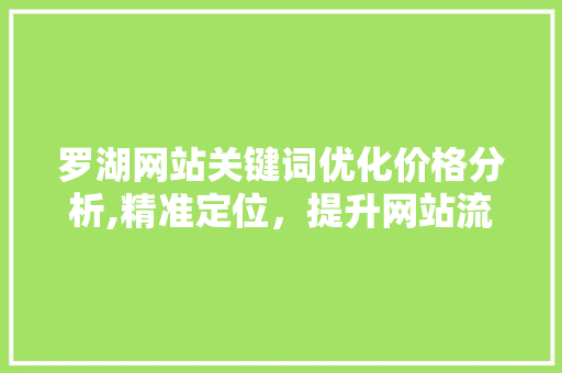 罗湖网站关键词优化价格分析,精准定位，提升网站流量与转化率 必应SEO