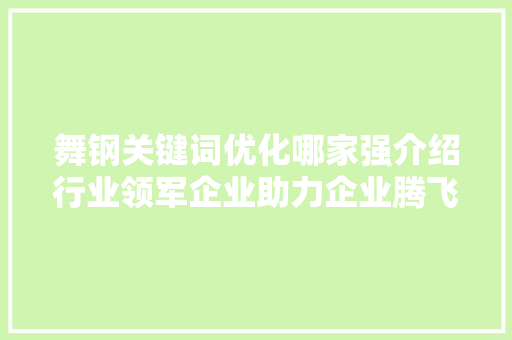 舞钢关键词优化哪家强介绍行业领军企业助力企业腾飞之路