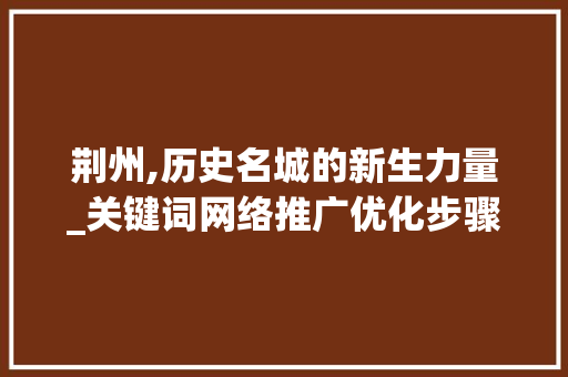 荆州,历史名城的新生力量_关键词网络推广优化步骤全分析 未命名