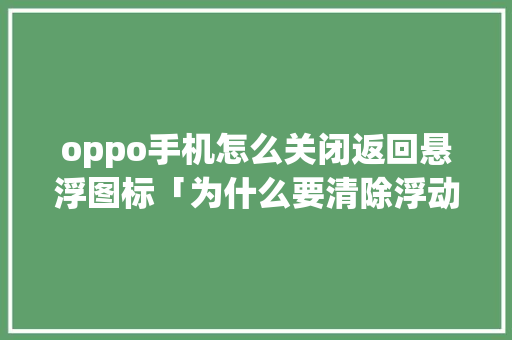 oppo手机怎么关闭返回悬浮图标「为什么要清除浮动」 oppo手机怎么关闭返回悬浮图标「为什么要清除浮动」 神马SEO