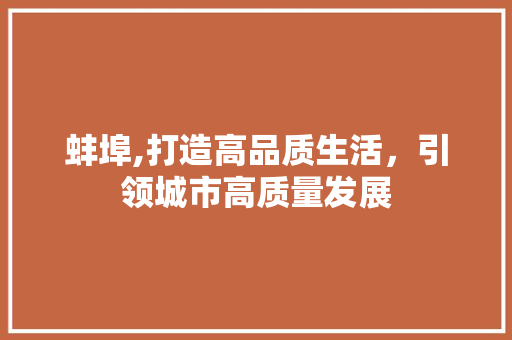蚌埠,打造高品质生活，引领城市高质量发展 未命名
