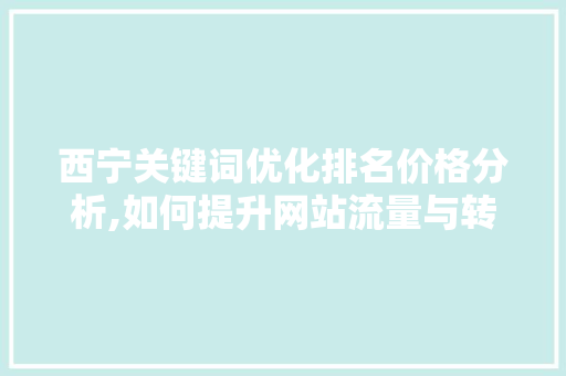 西宁关键词优化排名价格分析,如何提升网站流量与转化率 搜狗SEO