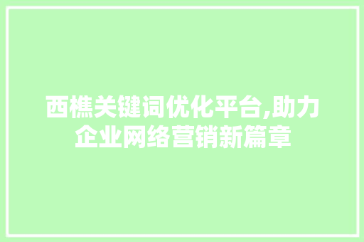 西樵关键词优化平台,助力企业网络营销新篇章 必应SEO