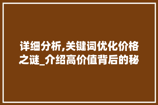 详细分析,关键词优化价格之谜_介绍高价值背后的秘密 GoogleSEO