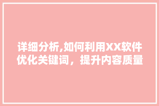 详细分析,如何利用XX软件优化关键词，提升内容质量 搜狗SEO