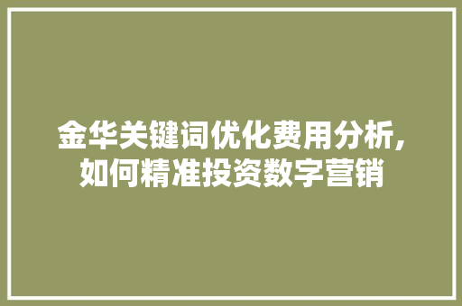 金华关键词优化费用分析,如何精准投资数字营销 GoogleSEO