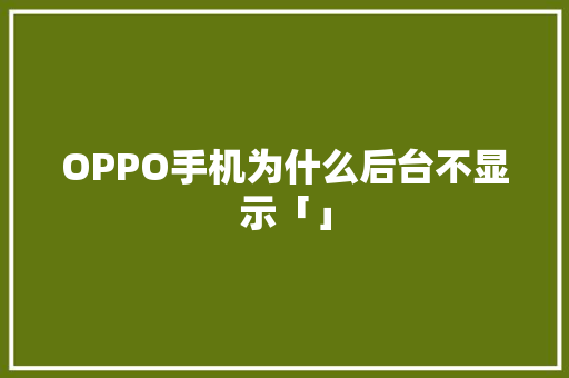 OPPO手机为什么后台不显示「」 OPPO手机为什么后台不显示「」 神马SEO