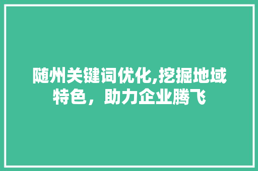 随州关键词优化,挖掘地域特色，助力企业腾飞 未命名