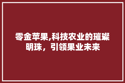 零金苹果,科技农业的璀璨明珠，引领果业未来 未命名