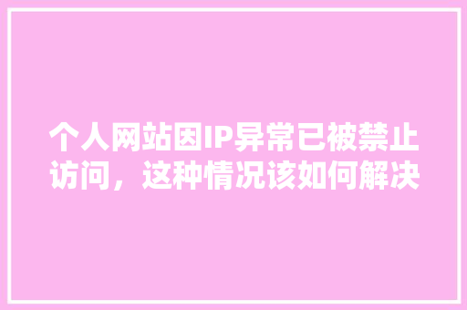 个人网站因IP异常已被禁止访问，这种情况该如何解决「兔子耳朵卷了怎么回事」 个人网站因IP异常已被禁止访问，这种情况该如何解决「兔子耳朵卷了怎么回事」 GoogleSEO
