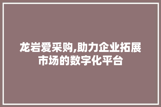龙岩爱采购,助力企业拓展市场的数字化平台 未命名