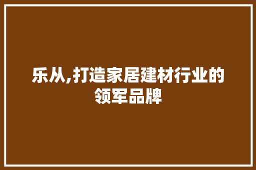 乐从,打造家居建材行业的领军品牌 搜狗SEO