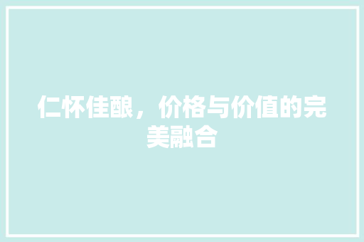 仁怀佳酿，价格与价值的完美融合 未命名