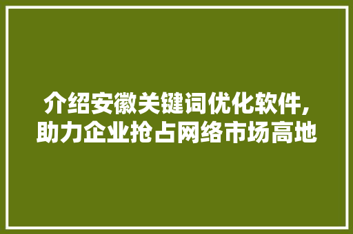 介绍安徽关键词优化软件,助力企业抢占网络市场高地 搜狗SEO