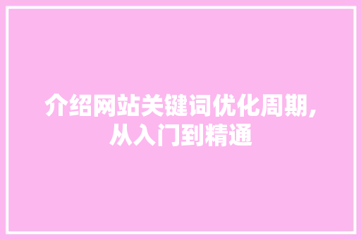 介绍网站关键词优化周期,从入门到精通 搜狗SEO