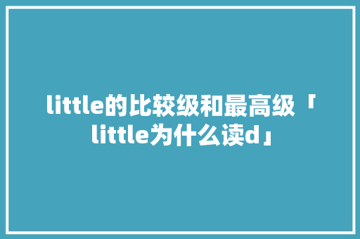 little的比较级和最高级「little为什么读d」 神马SEO little的比较级和最高级「little为什么读d」 little的比较级和最高级「little为什么读d」 神马SEO