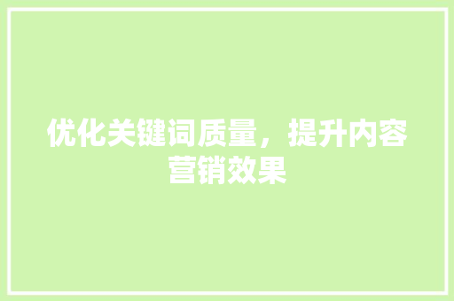 优化关键词质量，提升内容营销效果