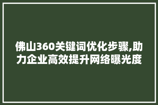 佛山360关键词优化步骤,助力企业高效提升网络曝光度