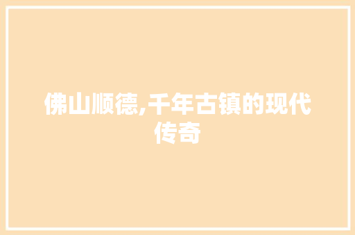 佛山顺德,千年古镇的现代传奇 百度SEO