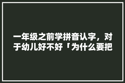 一年级之前学拼音认字，对于幼儿好不好「为什么要把儿歌拆分出来」 一年级之前学拼音认字，对于幼儿好不好「为什么要把儿歌拆分出来」 必应SEO