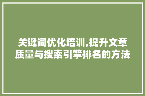 关键词优化培训,提升文章质量与搜索引擎排名的方法 必应SEO