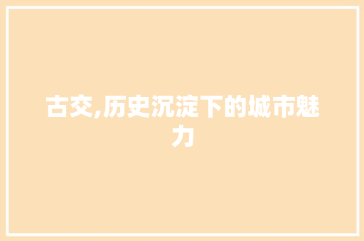 古交,历史沉淀下的城市魅力 未命名