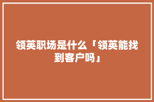 领英职场是什么「领英能找到客户吗」 领英职场是什么「领英能找到客户吗」 必应SEO
