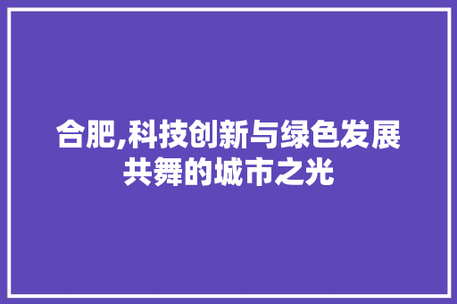 合肥,科技创新与绿色发展共舞的城市之光 搜狗SEO