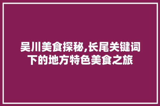 吴川美食探秘,长尾关键词下的地方特色美食之旅 神马SEO