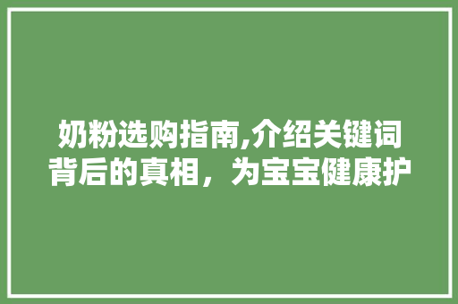 奶粉选购指南,介绍关键词背后的真相，为宝宝健康护航 未命名