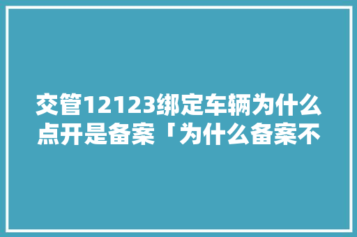 交管12123绑定车辆为什么点开是备案「为什么备案不了非本人机动车」 交管12123绑定车辆为什么点开是备案「为什么备案不了非本人机动车」 百度SEO
