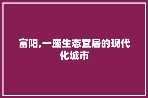 富阳,一座生态宜居的现代化城市 搜狗SEO