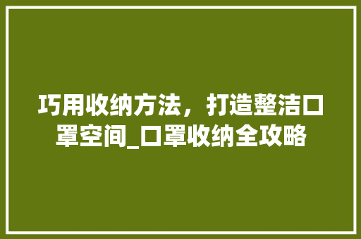 巧用收纳方法，打造整洁口罩空间_口罩收纳全攻略 GoogleSEO