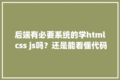后端有必要系统的学html css js吗？还是能看懂代码稍微学下就行了「css为什么代码优化不了」 后端有必要系统的学html css js吗？还是能看懂代码稍微学下就行了「css为什么代码优化不了」 百度SEO