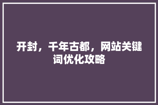 开封，千年古都，网站关键词优化攻略 神马SEO