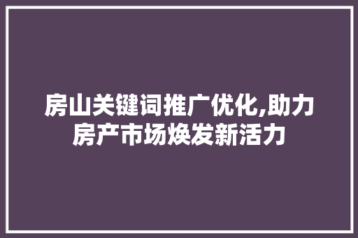 房山关键词推广优化,助力房产市场焕发新活力 必应SEO