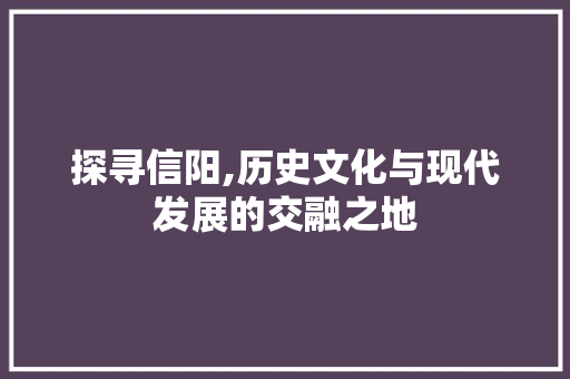 探寻信阳,历史文化与现代发展的交融之地 GoogleSEO