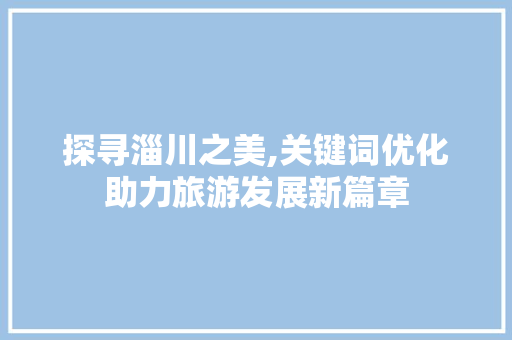 探寻淄川之美,关键词优化助力旅游发展新篇章 未命名