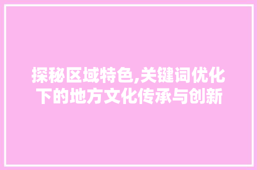探秘区域特色,关键词优化下的地方文化传承与创新 未命名