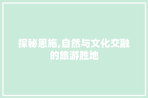探秘恩施,自然与文化交融的旅游胜地 未命名