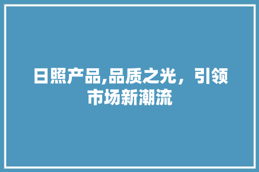 日照产品,品质之光，引领市场新潮流 未命名