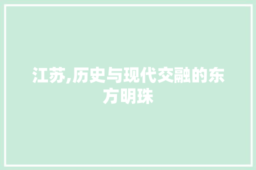 江苏,历史与现代交融的东方明珠 GoogleSEO