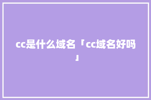 cc是什么域名「cc域名好吗」 cc是什么域名「cc域名好吗」 必应SEO