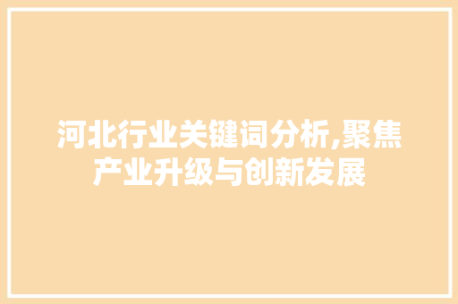 河北行业关键词分析,聚焦产业升级与创新发展 未命名