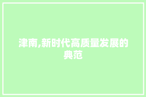 津南,新时代高质量发展的典范 未命名