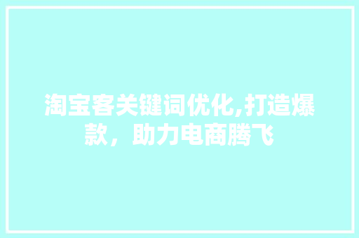 淘宝客关键词优化,打造爆款,助力电商腾飞 百度SEO 淘宝客关键词优化,打造爆款,助力电商腾飞 百度SEO